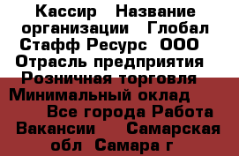 Кассир › Название организации ­ Глобал Стафф Ресурс, ООО › Отрасль предприятия ­ Розничная торговля › Минимальный оклад ­ 25 000 - Все города Работа » Вакансии   . Самарская обл.,Самара г.